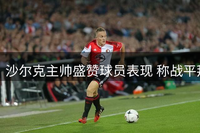 沙尔克主帅盛赞球员表现 称战平拜仁意义非凡